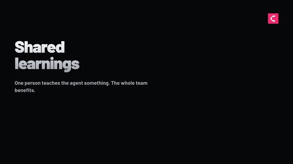 Shared learnings — one person teaches the agent something, the whole team benefits.