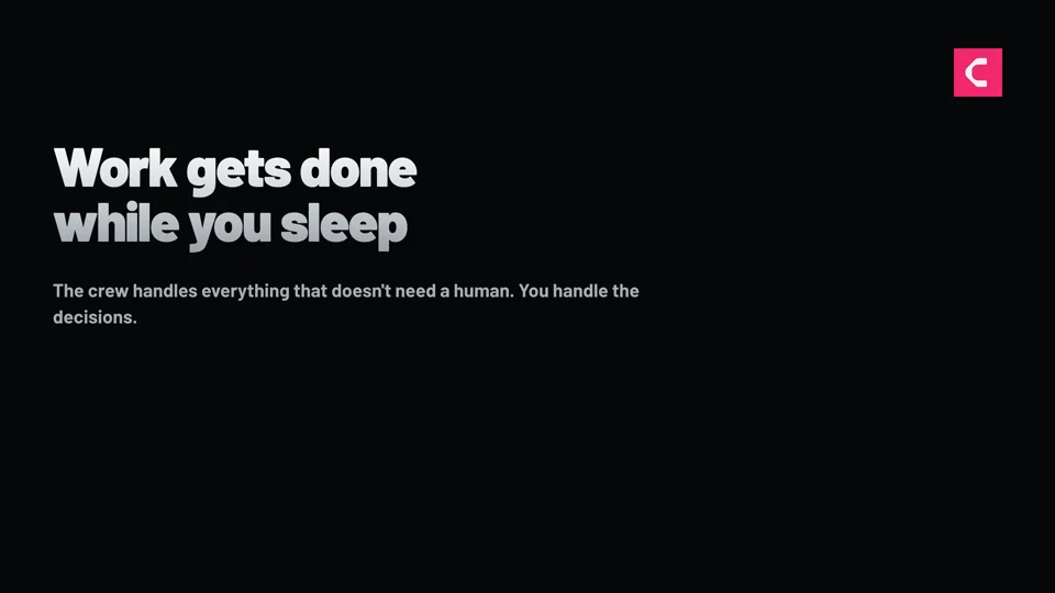 Work gets done while you sleep — the crew handles everything that doesn't need a human.