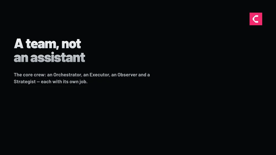 A team, not an assistant — an Orchestrator, an Executor, an Observer and a Strategist, each with its own job.