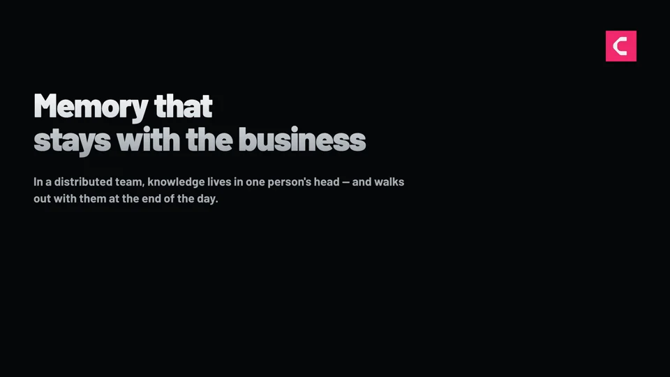 Memory that stays with the business — knowledge that lives with the company, not in one person's head.